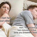 Two minutes to live | Her: I bet he's thinking about other women; Him: You technically have two minutes to live, but every time you breathe it restarts the timer | image tagged in memes,i bet he's thinking about other women,life,so true memes,funny memes,meme | made w/ Imgflip meme maker