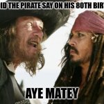 Daily Bad Dad Joke February 6, 2025 | WHAT DID THE PIRATE SAY ON HIS 80TH BIRTHDAY? AYE MATEY | image tagged in memes,barbosa and sparrow | made w/ Imgflip meme maker