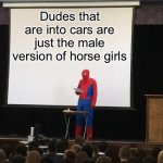 Spiderman Presentation | Dudes that are into cars are just the male version of horse girls | image tagged in spiderman presentation,cars,horse | made w/ Imgflip meme maker