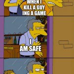 Moe throws Barney | WHEN I KILL A GUY ING A GAME; I AM SAFE; HIS TEAMMATE | image tagged in moe throws barney | made w/ Imgflip meme maker