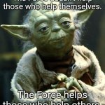 Others | The Force doesn't help those who help themselves. The Force helps those who help others. | image tagged in memes,star wars yoda | made w/ Imgflip meme maker