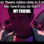 Bro needs to stop playing for 2 seconds | My friend: *beats roblox obby in 2 minutes*
Me: how'd you do that?! MY FRIEND: | image tagged in gifs,jeez | made w/ Imgflip video-to-gif maker