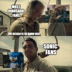 First time? | MOST
DINOSAUR
FANS; -  THE DESIGN IS SO DAMN UGLY; SONIC 
FANS | image tagged in first time | made w/ Imgflip meme maker