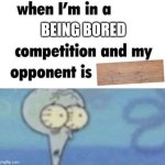 whe i'm in a competition and my opponent is | BEING BORED | image tagged in whe i'm in a competition and my opponent is,memes,funny | made w/ Imgflip meme maker