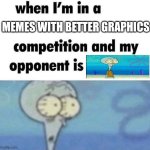 whe i'm in a competition and my opponent is | MEMES WITH BETTER GRAPHICS | image tagged in whe i'm in a competition and my opponent is,memes,funny | made w/ Imgflip meme maker