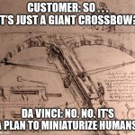 Da Vinci's Miniturization Ray | CUSTOMER: SO . . . IT'S JUST A GIANT CROSSBOW? DA VINCI: NO. NO. IT'S A PLAN TO MINIATURIZE HUMANS. | image tagged in leonardo crossbow | made w/ Imgflip meme maker