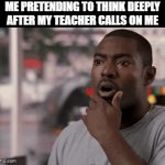 teacher | ME PRETENDING TO THINK DEEPLY AFTER MY TEACHER CALLS ON ME | image tagged in gifs,memes | made w/ Imgflip video-to-gif maker