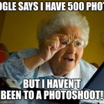 real | GOOGLE SAYS I HAVE 500 PHOTOS; BUT I HAVEN’T BEEN TO A PHOTOSHOOT! | image tagged in memes,grandma finds the internet | made w/ Imgflip meme maker