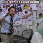 Crazy Whiteboard Guy | HOLIDAY PLANNING BE LIKE | image tagged in crazy whiteboard guy | made w/ Imgflip meme maker