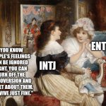 Your opposite type can always give the best advice... | ENTP; "YOU KNOW PEOPLE'S FEELINGS CAN BE IGNORED RIGHT. YOU CAN TURN OFF THE EXTROVERSION AND FORGET ABOUT THEM. I SURVIVE JUST FINE."; INTJ | image tagged in classic art friends talking,entp,intj,mbti,myers briggs,personality | made w/ Imgflip meme maker