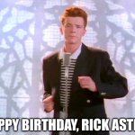 Never gonna give you up | HAPPY BIRTHDAY, RICK ASTLEY! | image tagged in rickrolling | made w/ Imgflip meme maker