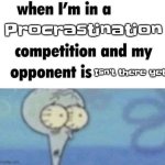 whe i'm in a competition and my opponent is | Procrastination; Isn't there yet | image tagged in whe i'm in a competition and my opponent is,memes,you have been eternally cursed for reading the tags | made w/ Imgflip meme maker