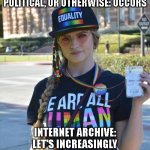 college liberal feminazi | MAJOR DISASTER, NATURAL, POLITICAL, OR OTHERWISE: OCCURS; INTERNET ARCHIVE: LET'S INCREASINGLY RESTRICT ACCESS TO OUR BOOKS | image tagged in college liberal feminazi | made w/ Imgflip meme maker