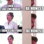 I don’t like live music | I DON’T LIKE LIVE MUSIC; BE HONEST; I DON’T LIKE FUNK; BE HONEST; I WANT TO STAY HOME AND WATCH NETFLIX; THANK YOU | image tagged in victoria david beckham be honest | made w/ Imgflip meme maker