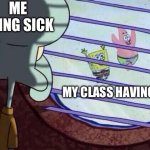 fr | ME BEING SICK; MY CLASS HAVING FUN | image tagged in squidward window | made w/ Imgflip meme maker