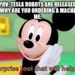 tesla robot uprise meme | POV: TESLA ROBOTS ARE RELEASED
YOU: WHY ARE YOU ORDERING A MACHETTE?
ME: | image tagged in it s a surprise tool | made w/ Imgflip meme maker