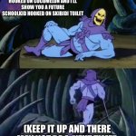 Skeletor disturbing facts | SHOW ME A TODDLER HOOKED ON COCOMELON AND I’LL SHOW YOU A FUTURE SCHOOLKID HOOKED ON SKIBIDI TOILET; (KEEP IT UP AND THERE MAY NOT BE A ‘NEXT TIME’) | image tagged in skeletor disturbing facts | made w/ Imgflip meme maker