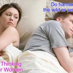 Ive never seen one in nature, have you? | Do hamsters live in the wild or just pet stores? I Bet He's Thinking About Other Women | image tagged in memes,i bet he's thinking about other women | made w/ Imgflip meme maker