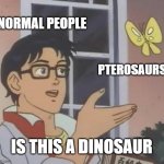 Paleontologist biggest pet peeve | NORMAL PEOPLE; PTEROSAURS; IS THIS A DINOSAUR | image tagged in memes,is this a pigeon | made w/ Imgflip meme maker