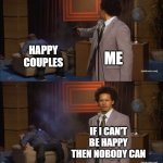 Lowkey, these happy couples make me want to crash out | HAPPY COUPLES; ME; IF I CAN'T BE HAPPY THEN NOBODY CAN | image tagged in memes,who killed hannibal,single,happy couple,villain | made w/ Imgflip meme maker