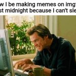 It's 2:17 a.m. as I'm typing this | How I be making memes on imgflip past midnight because I can't sleep | image tagged in typing imgflip memes | made w/ Imgflip meme maker