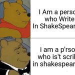 Basically | I Am a person who Write In ShakeSpearean; i am a p'rson who is't scribe in shakespearean | image tagged in memes,tuxedo winnie the pooh | made w/ Imgflip meme maker