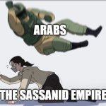 the sassanid empire | ARABS; THE SASSANID EMPIRE | image tagged in body slam,iran,iranian,persian,arab,history | made w/ Imgflip meme maker