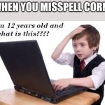 yikes | WHEN YOU MISSPELL CORN | image tagged in im 12 years old and what is this | made w/ Imgflip meme maker