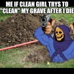 i will shoot | ME IF CLEAN GIRL TRYS TO "CLEAN" MY GRAVE AFTER I DIE | image tagged in skeletor rises from the grave | made w/ Imgflip meme maker