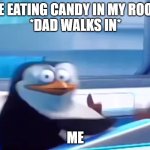 Uh oh | ME EATING CANDY IN MY ROOM
*DAD WALKS IN*; ME | image tagged in uh oh | made w/ Imgflip meme maker