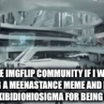 I’m gonna save imgflip from cringe users | THE IMGFLIP COMMUNITY IF I WAS MAKING A MEENASTANCE MEME AND MAKING FUN OF SKIBIDIOHIOSIGMA FOR BEING UNFUNNY | image tagged in gifs,funny | made w/ Imgflip video-to-gif maker