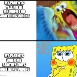 spongebob yelling | MY PARENTS YELLING AT ME WHEN I DO SOMETHING WRONG; MY PARENTS WHEN MY BROTHER DOES SOMETHING WRONG | image tagged in spongebob yelling | made w/ Imgflip meme maker