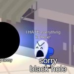 I hate everything in there | no hating fanny; sorry black hole | image tagged in i hate everything in there | made w/ Imgflip meme maker