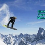 Snowboardy Guy | Slavic Lives Matter | image tagged in snowboardy guy,slavic lives matter | made w/ Imgflip meme maker