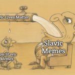 Guy who has lots of water | Slavic Lives Matter; Slavic Memes; Non-SLavic Memes | image tagged in guy who has lots of water,slavic memes | made w/ Imgflip meme maker