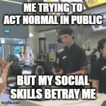 social skills | ME TRYING TO ACT NORMAL IN PUBLIC; BUT MY SOCIAL SKILLS BETRAY ME | image tagged in gifs,memes | made w/ Imgflip video-to-gif maker