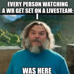 I WAS HERE | EVERY PERSON WATCHING A WR GET SET ON A LIVESTEAM:; I; WAS HERE | image tagged in i am steve | made w/ Imgflip meme maker