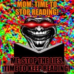 POV me | MOM: TIME TO STOP READING! ME: STOP THE LIES. TIME TO KEEP READING! | image tagged in chaos | made w/ Imgflip meme maker