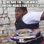 Dont mess with us beybladers or else | ME AND THE TEAM WHEN SOMEONE MAKES FUN OF BEYBLADE; US: | image tagged in beyblade kid | made w/ Imgflip meme maker