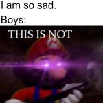 This is not okie dokie | Dog: *dies in a movie*; Girls: Omg I am so sad. Boys: | image tagged in this is not okie dokie,mario,smg4,boys vs girls | made w/ Imgflip meme maker