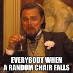 Laughing Leo | EVERYBODY WHEN A RANDOM CHAIR FALLS | image tagged in memes,laughing leo | made w/ Imgflip meme maker