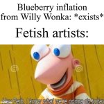 Some artists do that though | Blueberry inflation from Willy Wonka: *exists*; Fetish artists: | image tagged in hey ferb,memes,funny,inflation,willy wonka,why are you reading this | made w/ Imgflip meme maker