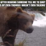 Yep, don’t know why they said that even though I didn’t include them | ME AFTER HEARING SOMEONE TELL ME TO SHUT MY DUMBASS UP EVEN THOUGH I WASN’T EVEN TALKING TO THEM: | image tagged in side eye bear meme | made w/ Imgflip meme maker