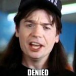 Denied | DENIED | image tagged in wayne denied | made w/ Imgflip meme maker