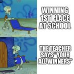 Squidward chair | WINNING 1ST PLACE AT SCHOOL; THE TEACHER SAYS “YOUR ALL WINNERS” | image tagged in squidward chair | made w/ Imgflip meme maker