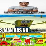 D E S T R O Y E D | I cant wait to play genshin impact on xbox; THIS MAN HAS NO; copy of plants vs zombies battle for neighborville for the Xbox one; D E S T R O Y E D | image tagged in spongebob surprised face | made w/ Imgflip meme maker