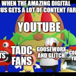 Pizza tower screaming | WHEN THE AMAZING DIGITAL CIRCUS GETS A LOT OF CONTENT FARMS; YOUTUBE; COMMENTARY YOUTUBERS; PARENTS; TADC FANS; GOOSEWORX AND GLITCH | image tagged in pizza tower screaming,the amazing digital circus | made w/ Imgflip meme maker