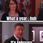 As the days just blend together | What a year , huh; It's February | image tagged in what a week huh,wage slaves,working hard,hardly working,why not both,drudgery | made w/ Imgflip meme maker