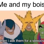 sleepover | Me and my bois; when i ask them for a sleepover | image tagged in memes,me and the boys | made w/ Imgflip meme maker