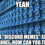 EVERY TIME | YEAH; I RUN A "DISCORD MEMES" SHORTS
CHANNEL, HOW CAN YOU TELL? | image tagged in buzz lightyear clones,discord,toy story,memes | made w/ Imgflip meme maker